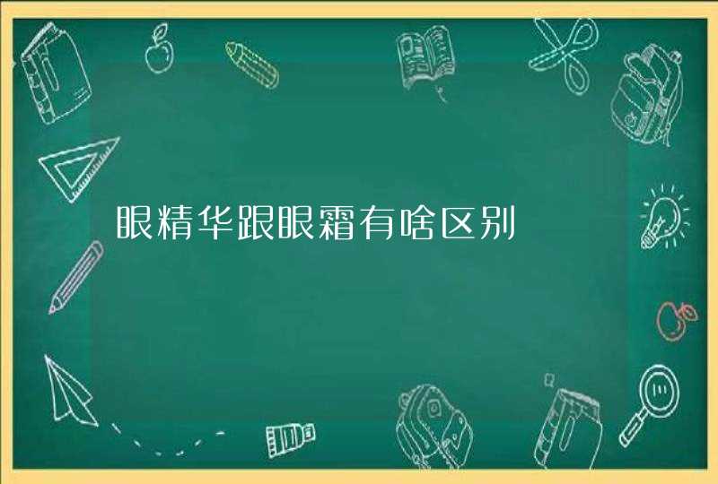 眼精华跟眼霜有啥区别,第1张