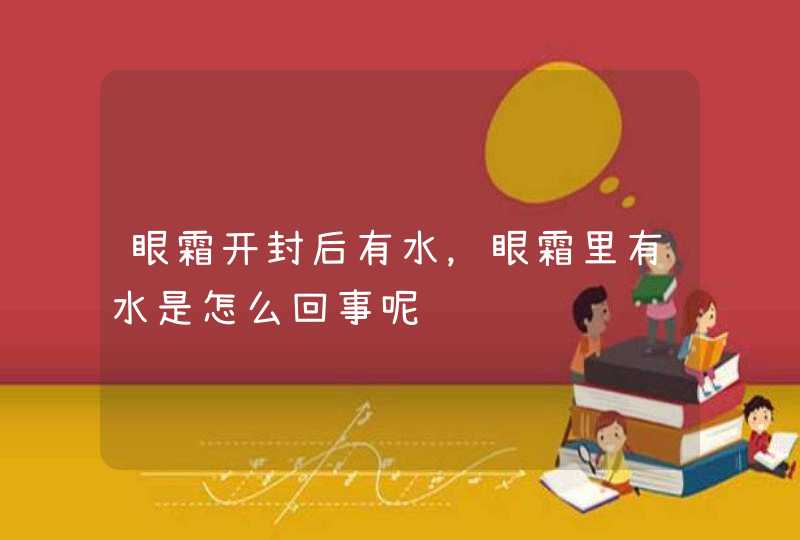 眼霜开封后有水，眼霜里有水是怎么回事呢,第1张