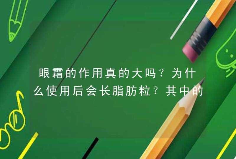 眼霜的作用真的大吗？为什么使用后会长脂肪粒？其中的原因是什么？,第1张