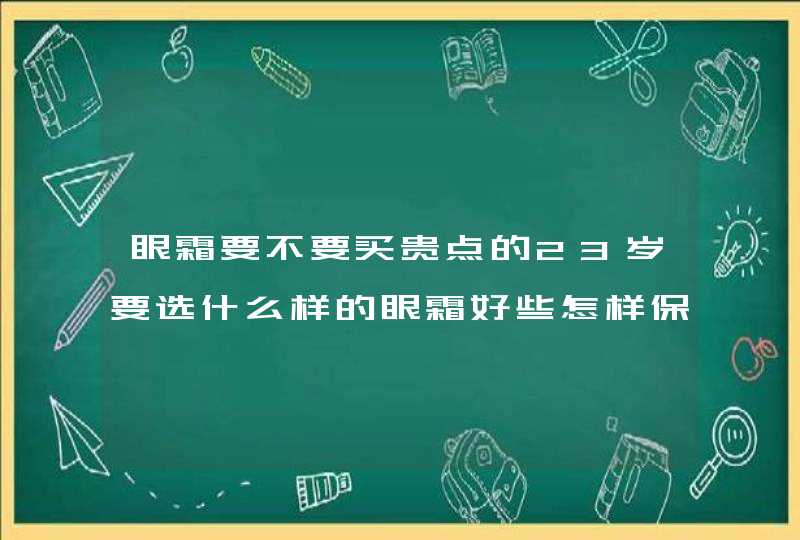 眼霜要不要买贵点的23岁要选什么样的眼霜好些怎样保养眼睛平时生活习惯要注意什么,第1张