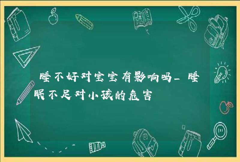 睡不好对宝宝有影响吗_睡眠不足对小孩的危害,第1张