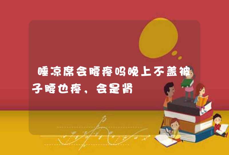 睡凉席会腰疼吗晚上不盖被子腰也疼，会是肾,第1张