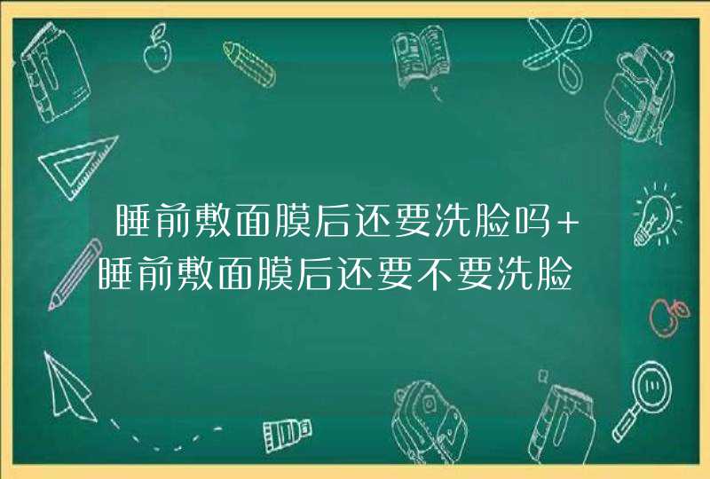 睡前敷面膜后还要洗脸吗 睡前敷面膜后还要不要洗脸,第1张