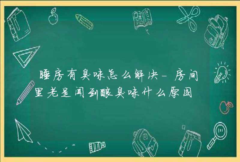 睡房有臭味怎么解决-房间里老是闻到酸臭味什么原因,第1张