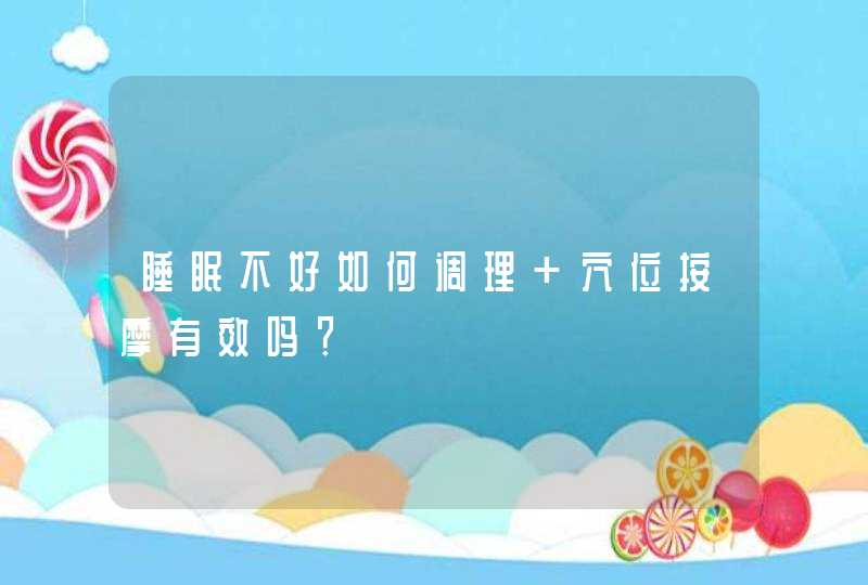 睡眠不好如何调理 穴位按摩有效吗？,第1张