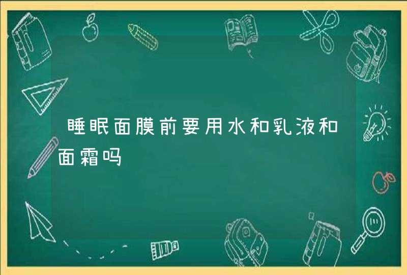 睡眠面膜前要用水和乳液和面霜吗,第1张