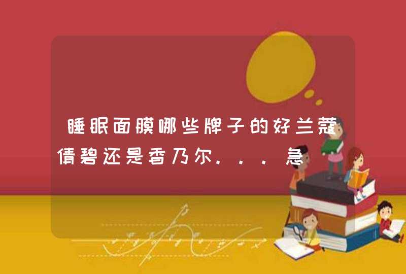 睡眠面膜哪些牌子的好兰蔻倩碧还是香乃尔...急,第1张