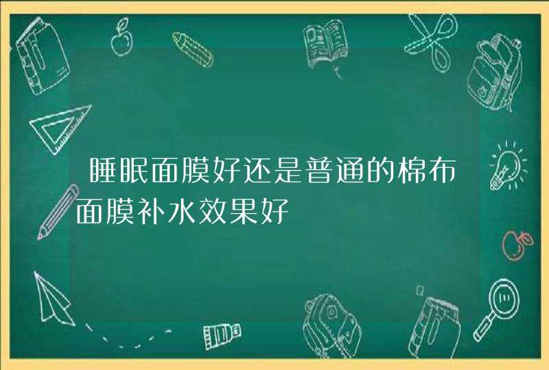 睡眠面膜好还是普通的棉布面膜补水效果好,第1张