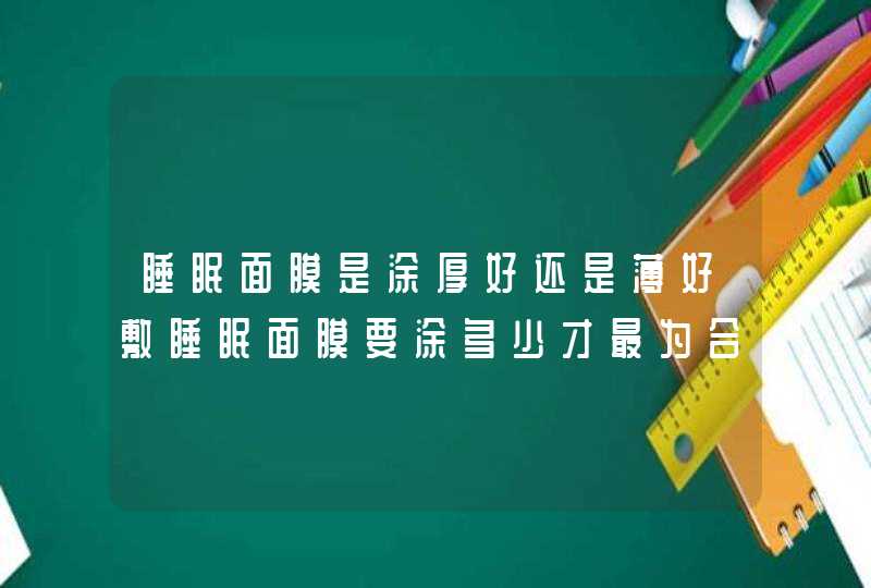 睡眠面膜是涂厚好还是薄好敷睡眠面膜要涂多少才最为合适,第1张