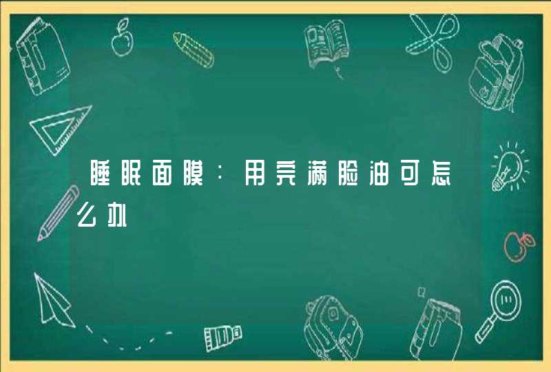 睡眠面膜：用完满脸油可怎么办,第1张