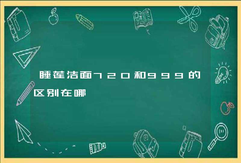 睡莲洁面720和999的区别在哪,第1张