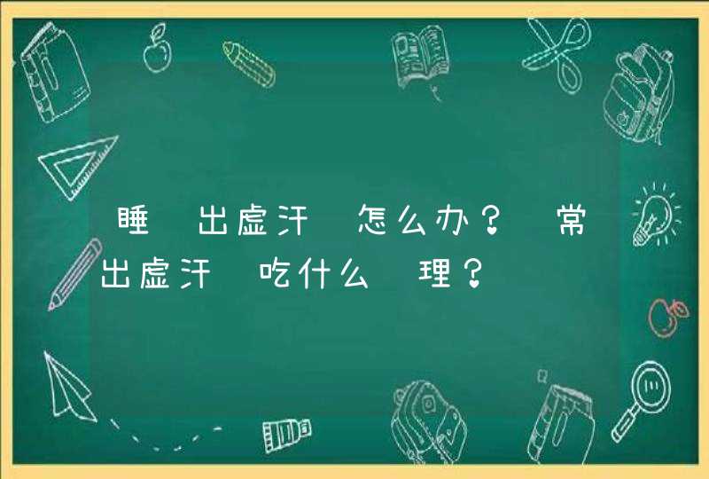 睡觉出虚汗该怎么办？经常出虚汗该吃什么调理？,第1张