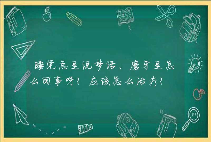 睡觉总是说梦话、磨牙是怎么回事呀？应该怎么治疗？,第1张