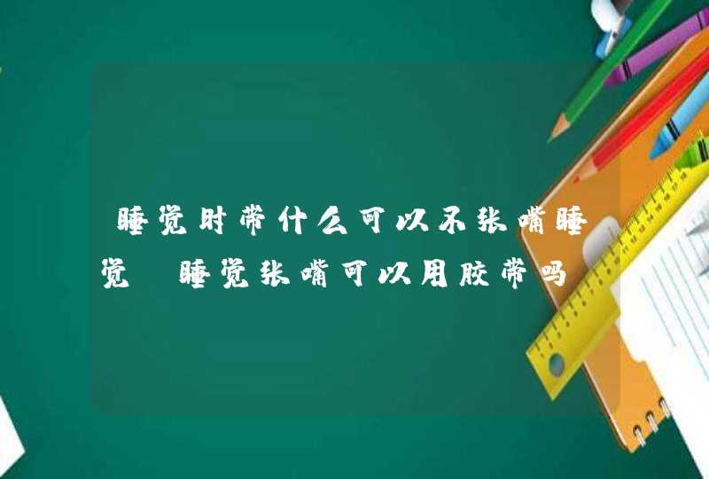 睡觉时带什么可以不张嘴睡觉 睡觉张嘴可以用胶带吗,第1张