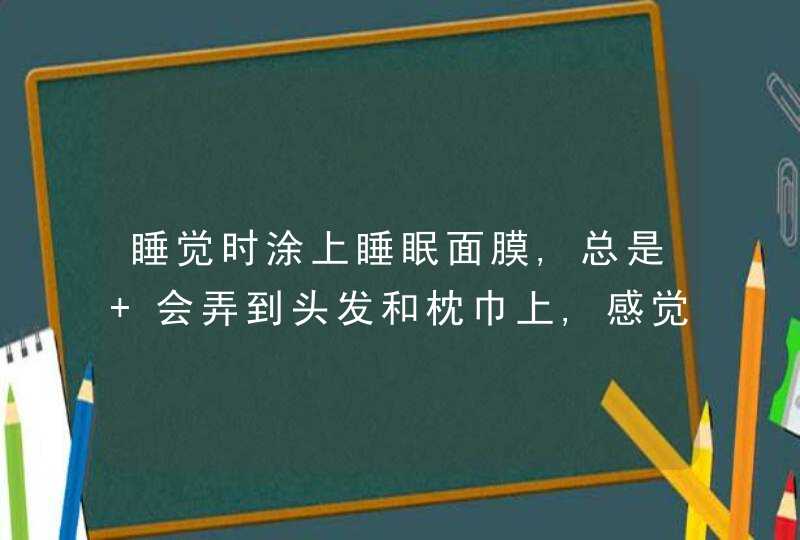 睡觉时涂上睡眠面膜,总是 会弄到头发和枕巾上,感觉粘粘的,怎么解决,第1张