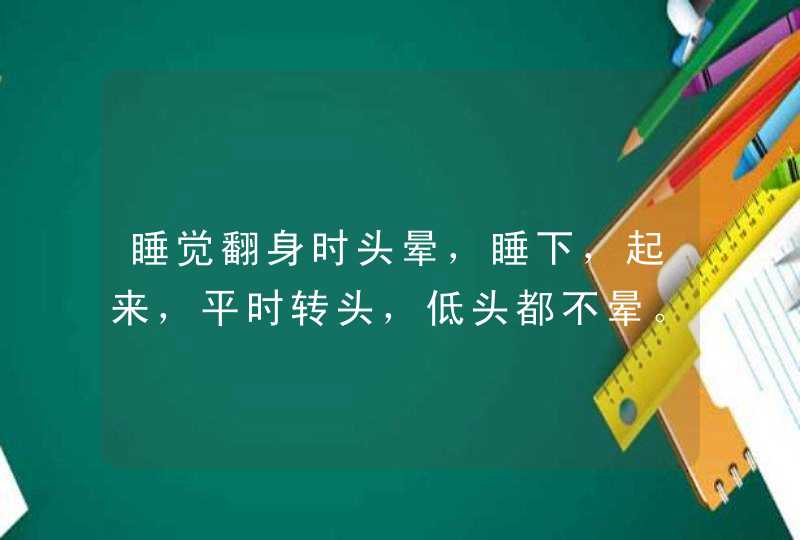 睡觉翻身时头晕，睡下，起来，平时转头，低头都不晕。,第1张