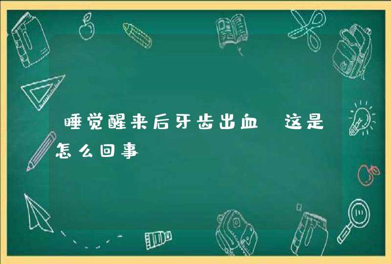 睡觉醒来后牙齿出血，这是怎么回事？,第1张