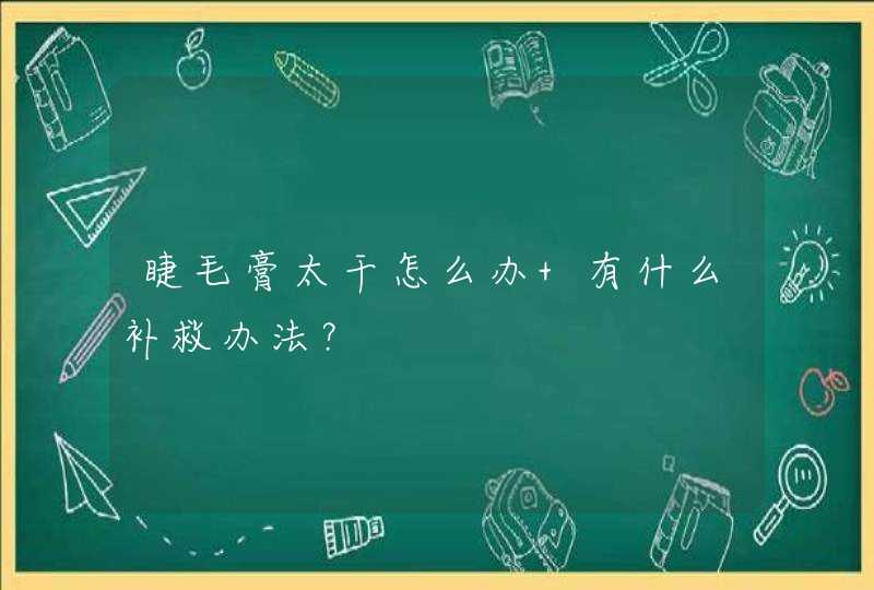 睫毛膏太干怎么办 有什么补救办法？,第1张