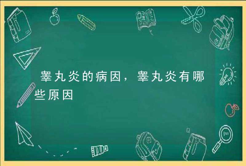 睾丸炎的病因，睾丸炎有哪些原因,第1张