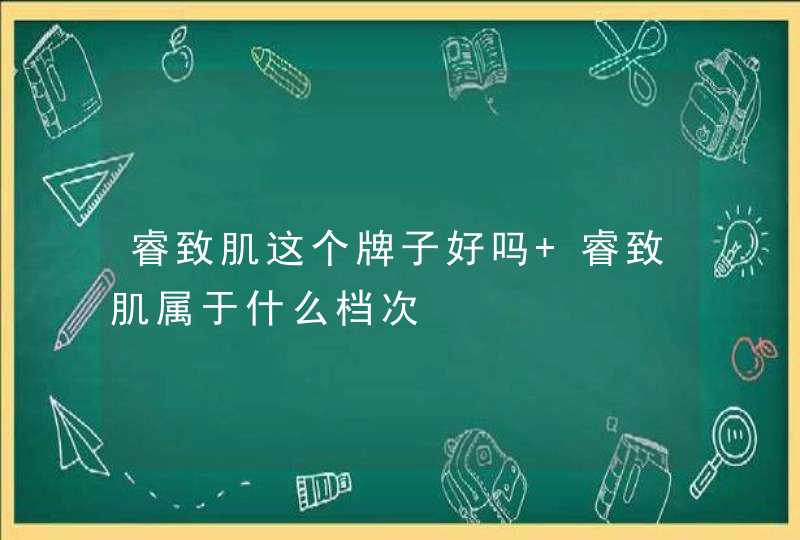 睿致肌这个牌子好吗 睿致肌属于什么档次,第1张