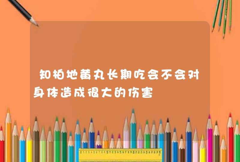 知柏地黄丸长期吃会不会对身体造成很大的伤害,第1张