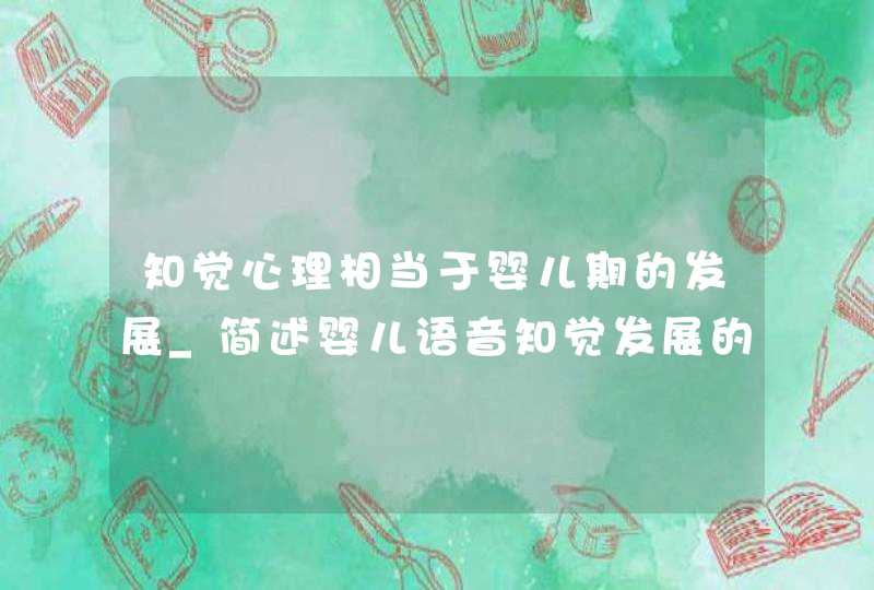 知觉心理相当于婴儿期的发展_简述婴儿语音知觉发展的四阶段?,第1张