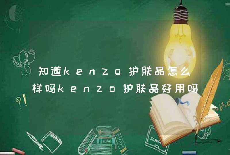 知道kenzo护肤品怎么样吗kenzo护肤品好用吗,第1张