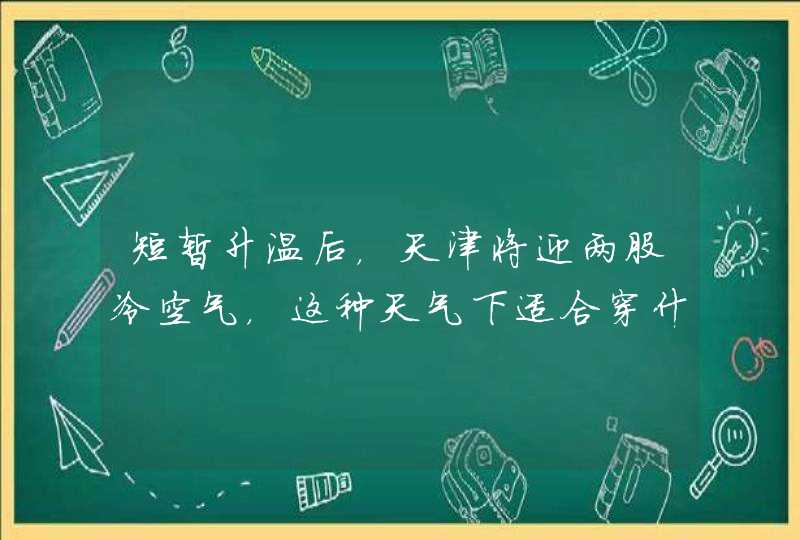 短暂升温后，天津将迎两股冷空气，这种天气下适合穿什么衣服？,第1张