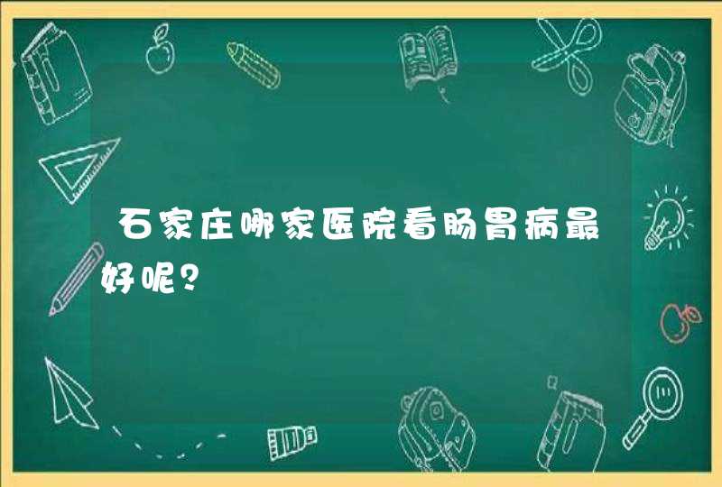 石家庄哪家医院看肠胃病最好呢？,第1张