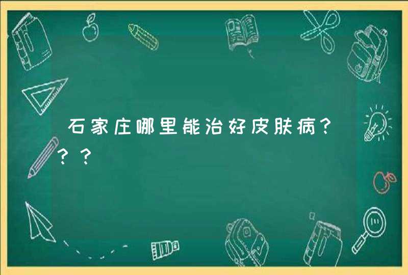 石家庄哪里能治好皮肤病？？？,第1张