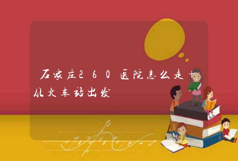 石家庄260医院怎么走 从火车站出发,第1张