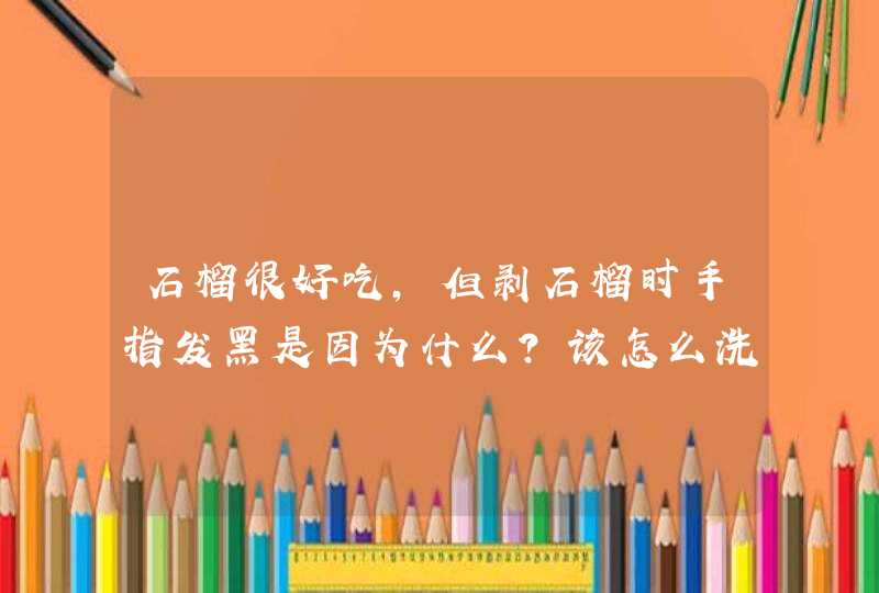 石榴很好吃，但剥石榴时手指发黑是因为什么？该怎么洗干净？,第1张