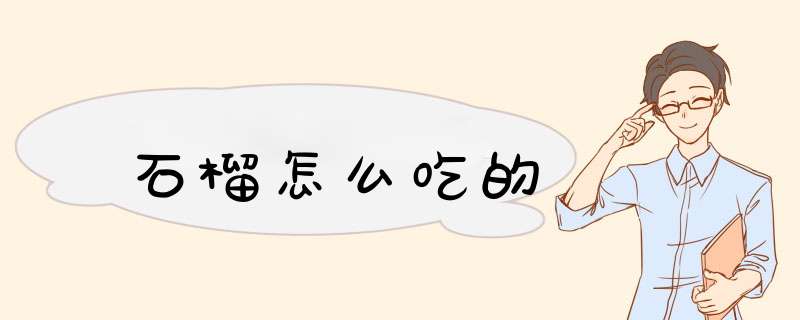 石榴怎么吃的,第1张