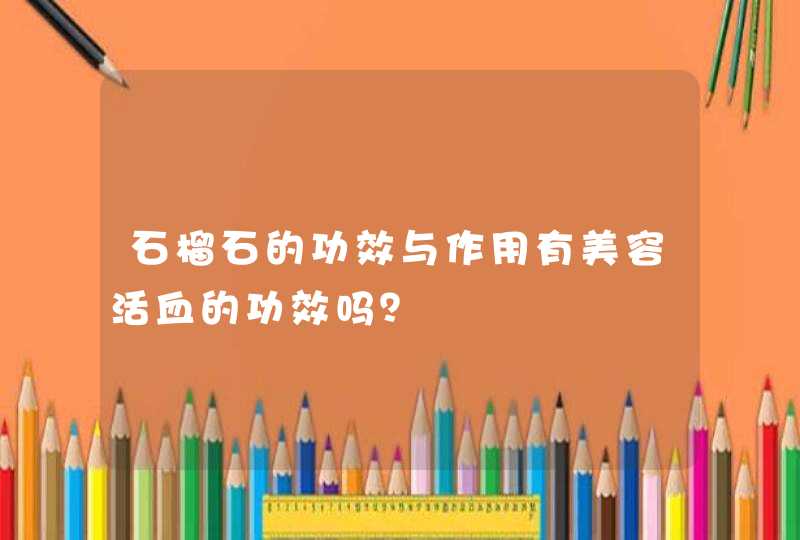 石榴石的功效与作用有美容活血的功效吗？,第1张