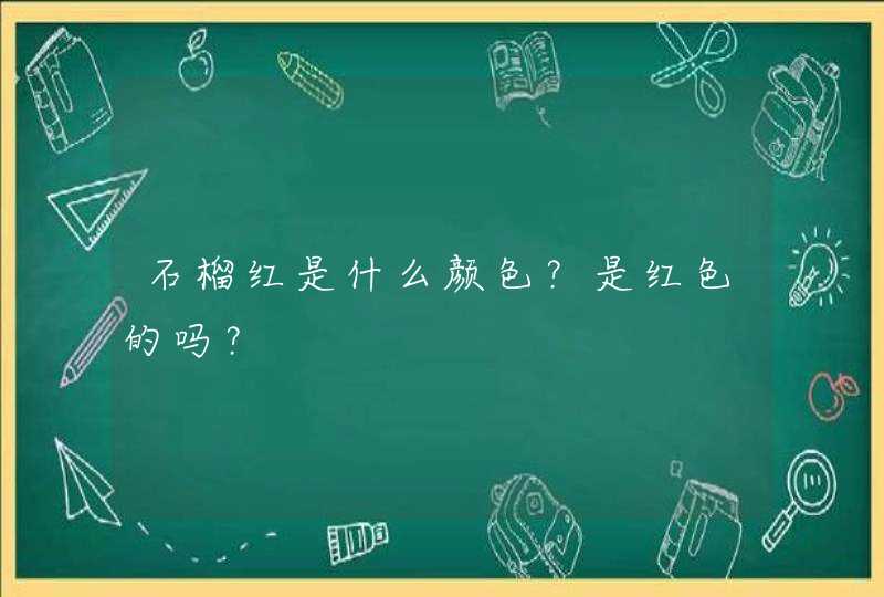 石榴红是什么颜色？是红色的吗？,第1张