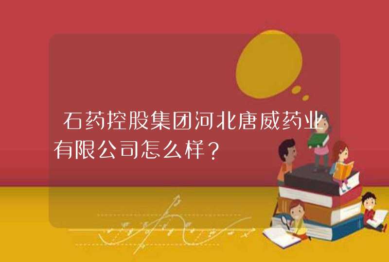 石药控股集团河北唐威药业有限公司怎么样？,第1张