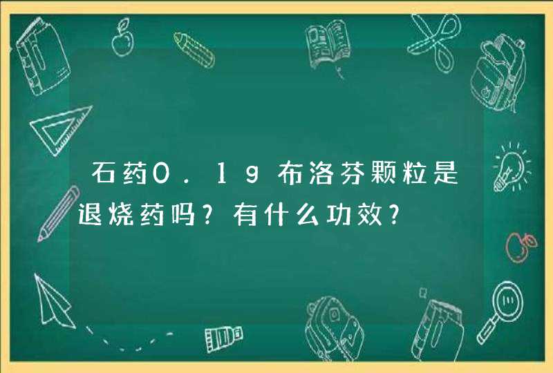 石药0.1g布洛芬颗粒是退烧药吗？有什么功效？,第1张