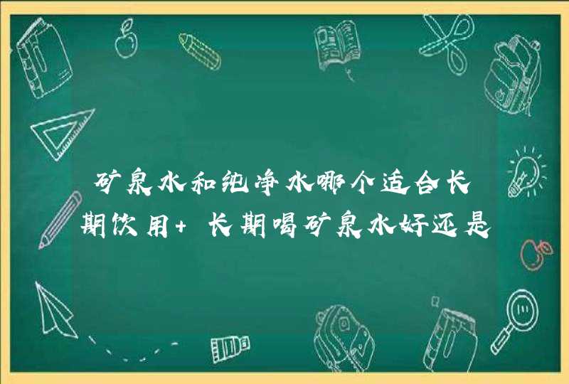 矿泉水和纯净水哪个适合长期饮用 长期喝矿泉水好还是和纯净水好,第1张