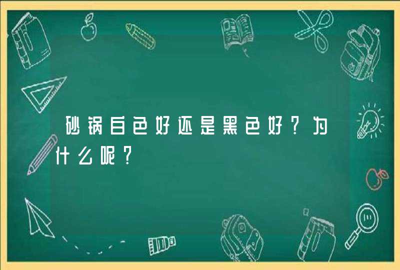 砂锅白色好还是黑色好？为什么呢？,第1张