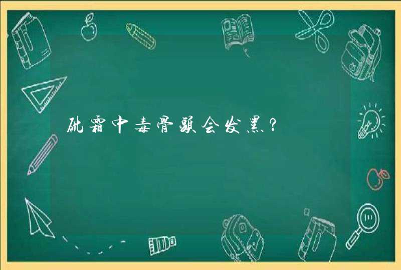 砒霜中毒骨头会发黑？,第1张