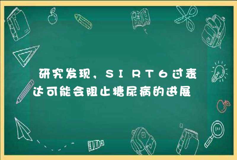 研究发现，SIRT6过表达可能会阻止糖尿病的进展,第1张