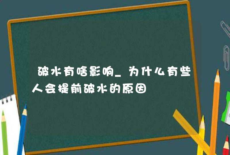 破水有啥影响_为什么有些人会提前破水的原因,第1张