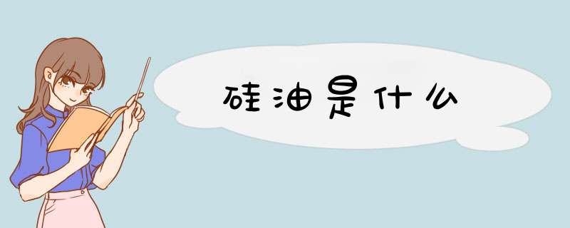 硅油是什么,第1张 硅油是什么,第1张