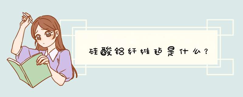 硅酸铝纤维毡是什么?,第1张 硅酸铝纤维毡是什么?,第1张