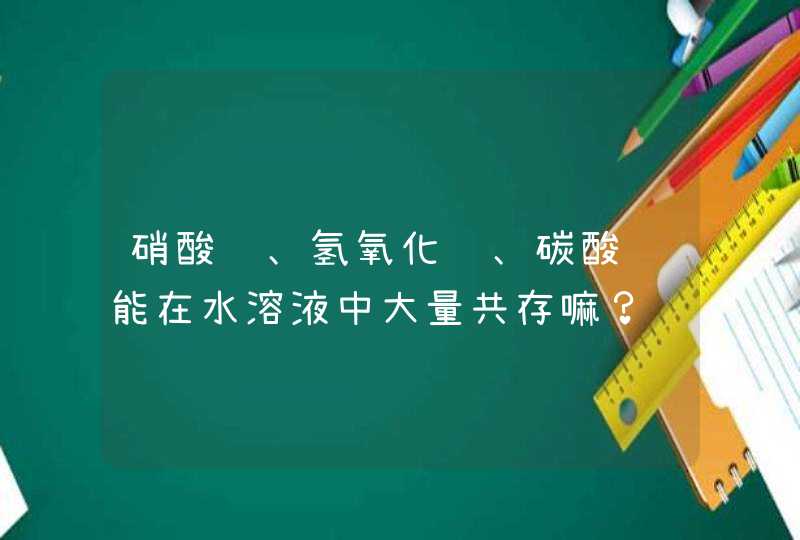 硝酸钾、氢氧化钠、碳酸钠能在水溶液中大量共存嘛？,第1张