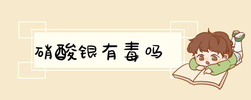 硝酸银有毒吗,第1张