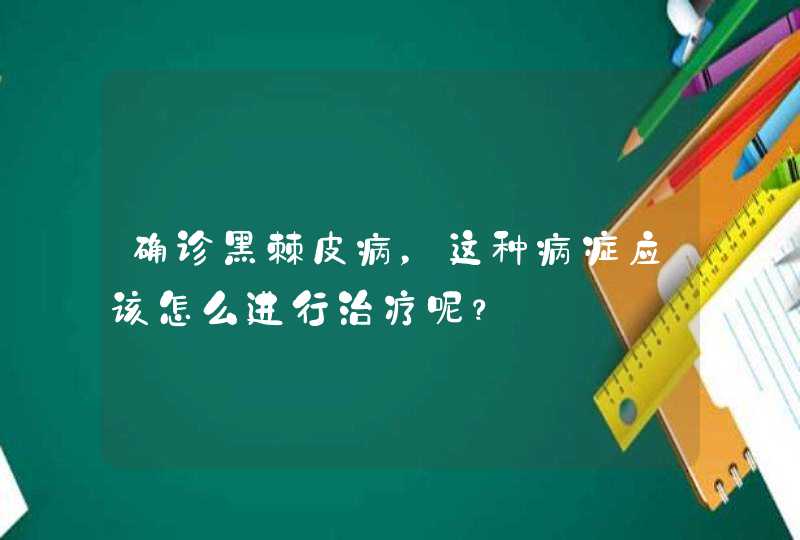 确诊黑棘皮病，这种病症应该怎么进行治疗呢？,第1张