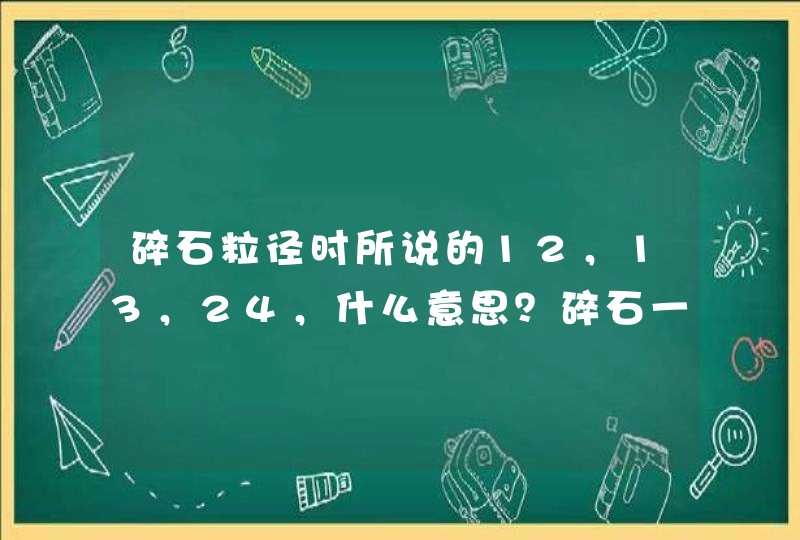 碎石粒径时所说的12，13，24，什么意思？碎石一共有多少种规格？分别代表多大规格的粒径？,第1张