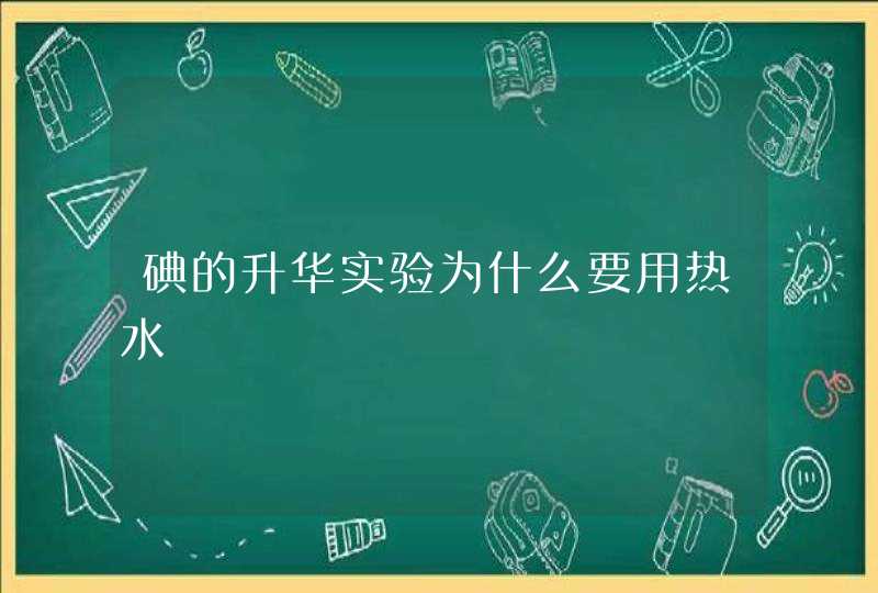 碘的升华实验为什么要用热水,第1张