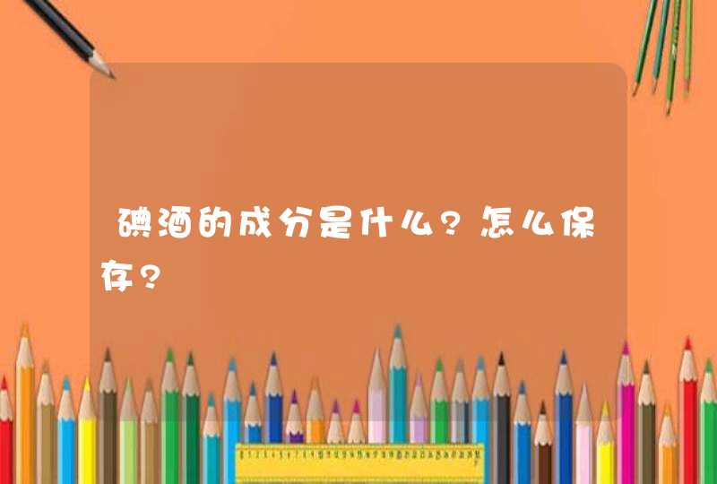 碘酒的成分是什么?怎么保存?,第1张